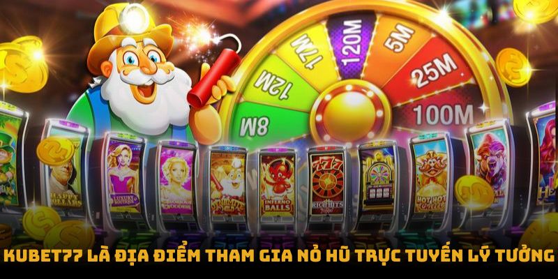 Kubet77 là địa điểm tham gia nỏ hũ trực tuyến lý tưởng